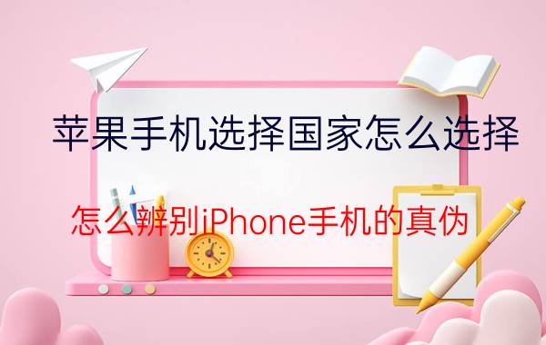 苹果手机选择国家怎么选择 怎么辨别iPhone手机的真伪？